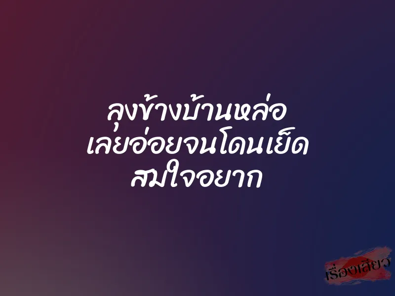 ลุงข้างบ้านหล่อ เลยอ่อยจนโดนเย็ด สมใจอยาก