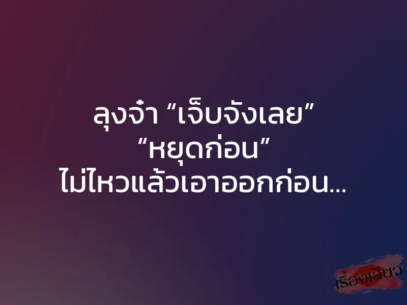 ลุงจ๋า “เจ็บจังเลย” “หยุดก่อน” ไม่ไหวแล้วเอาออกก่อน…