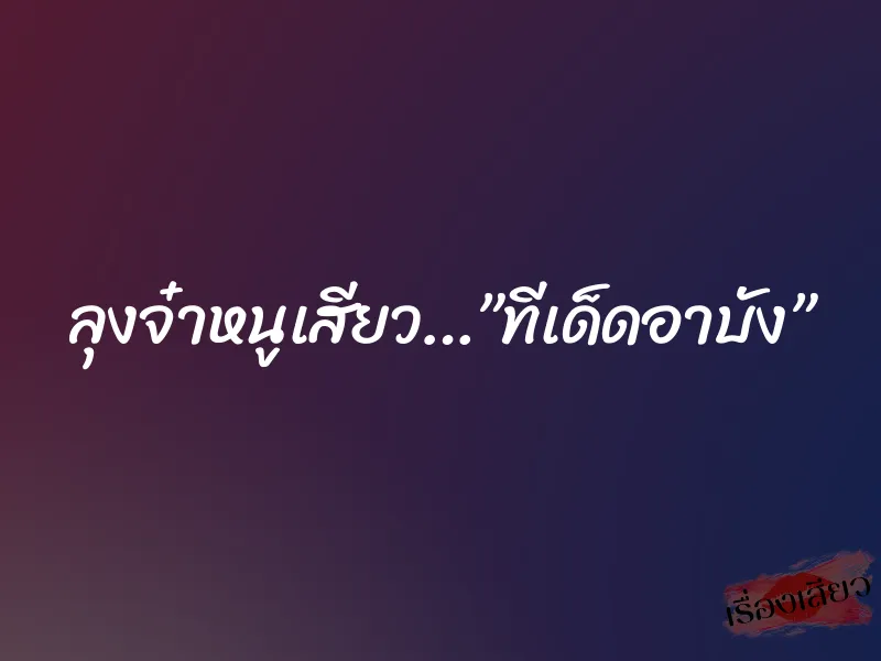 ลุงจ๋าหนูเสียว…”ทีเด็ดอาบัง”