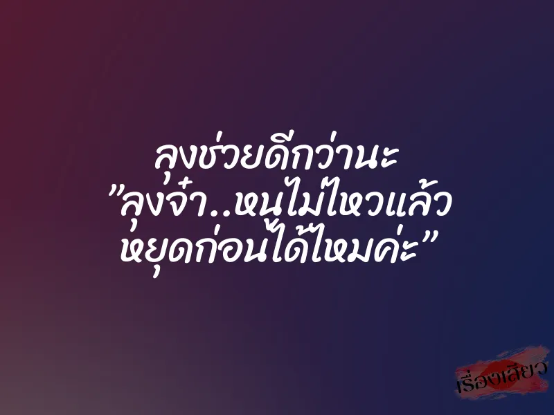 ลุงช่วยดีกว่านะ ”ลุงจ๋า..หนูไม่ไหวแล้ว หยุดก่อนได้ไหมค่ะ”