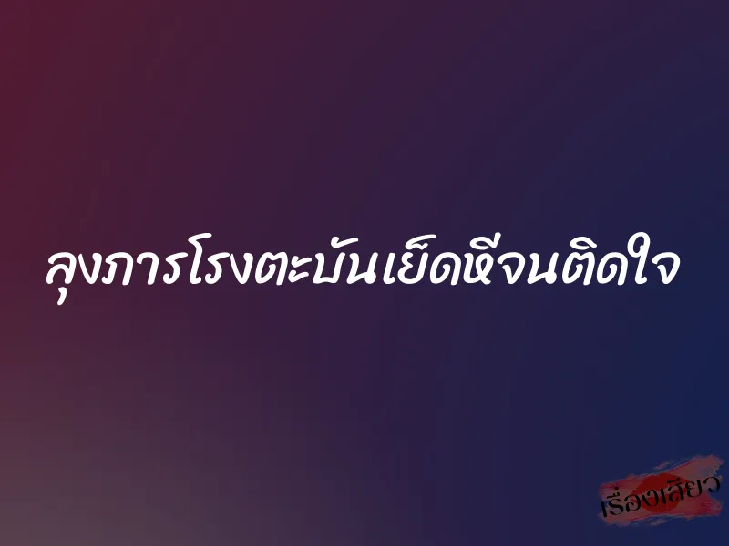 ลุงภารโรงตะบันเย็ดหีจนติดใจ