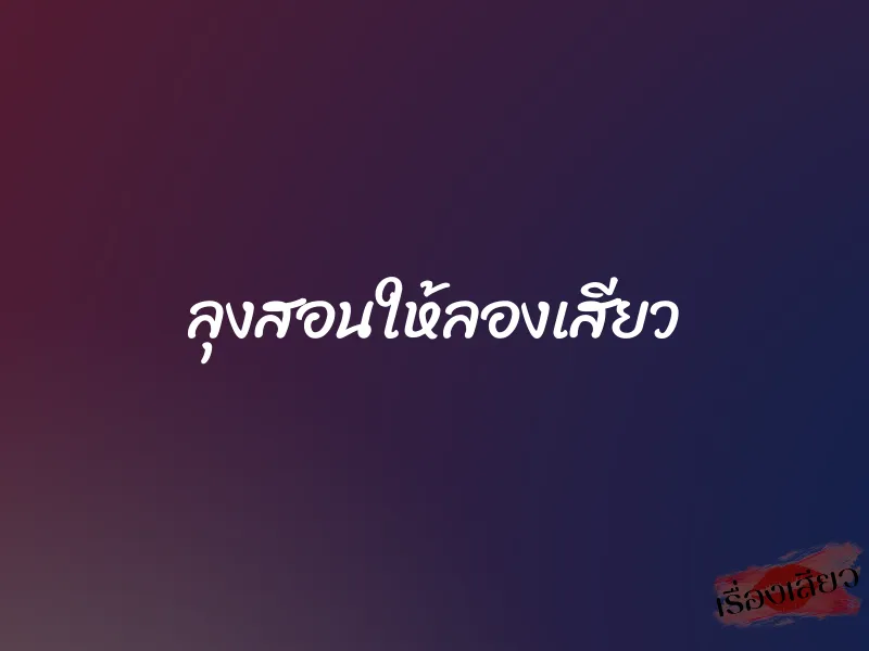 ลุงสอนให้ลองเสียว
