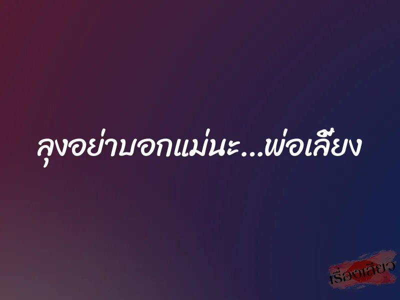 ลุงอย่าบอกแม่นะ…พ่อเลี้ยง