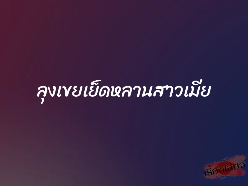 ลุงเขยเย็ดหลานสาวเมีย