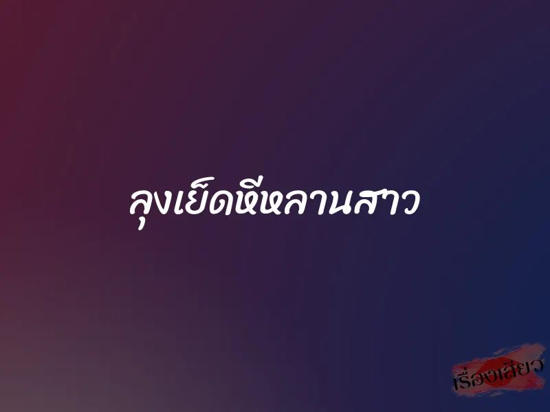 ลุงเย็ดหีหลานสาว