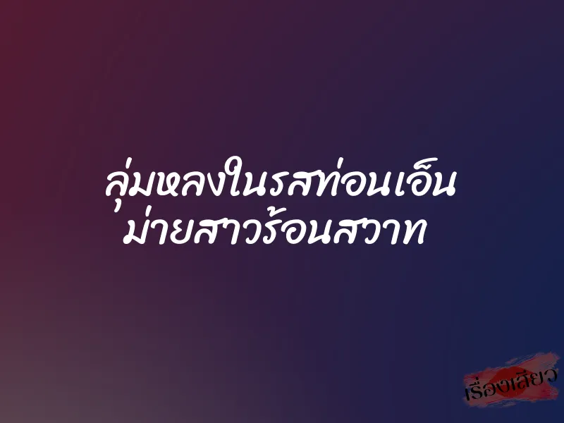 ลุ่มหลงในรสท่อนเอ็น ม่ายสาวร้อนสวาท 