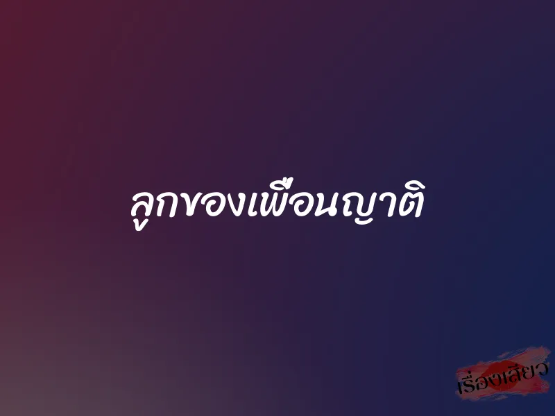 ลูกของเพื่อนญาติ