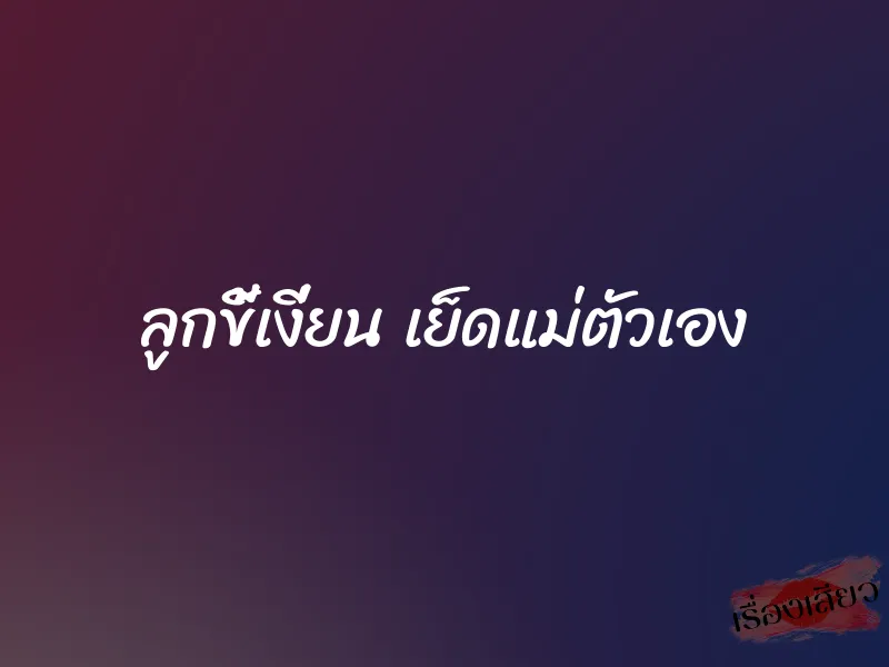 ลูกขี้เงี่ยน เย็ดแม่ตัวเอง