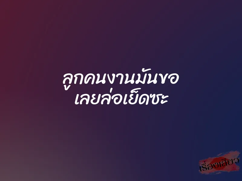 ลูกคนงานมันขอ เลยล่อเย็ดซะ