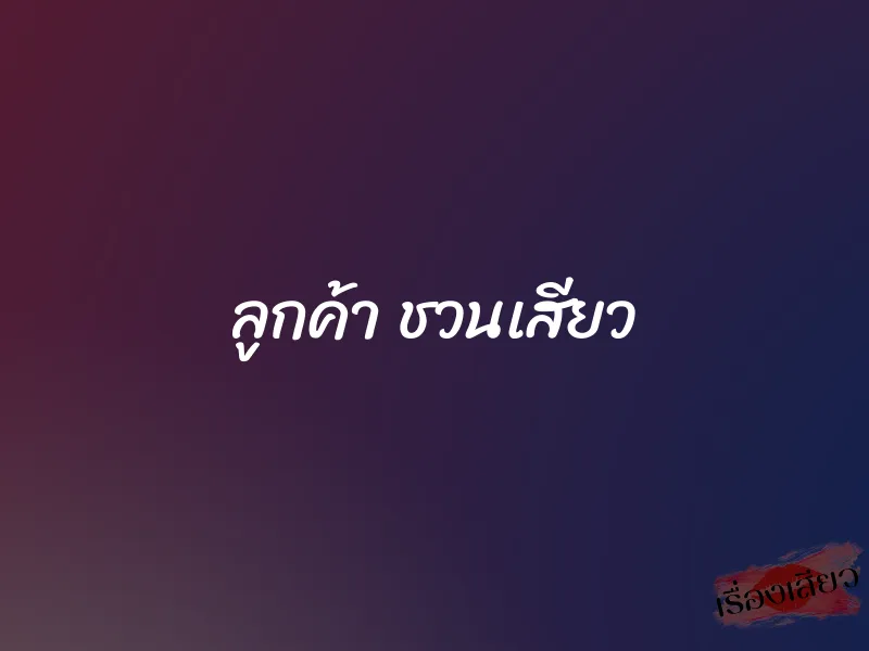 ลูกค้า ชวนเสียว