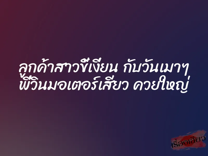 ลูกค้าสาวขี้เงี่ยน กับวันเมาๆ พี่วินมอเตอร์เสียว ควยใหญ่
