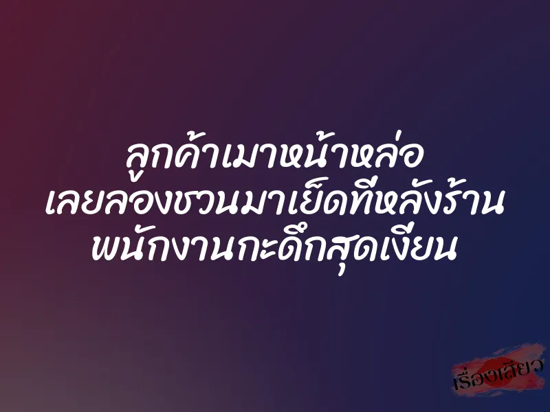 ลูกค้าเมาหน้าหล่อ เลยลองชวนมาเย็ดที่หลังร้าน พนักงานกะดึกสุดเงี่ยน