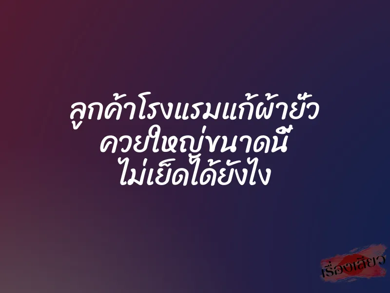 ลูกค้าโรงแรมแก้ผ้ายั่ว ควยใหญ่ขนาดนี้ ไม่เย็ดได้ยังไง