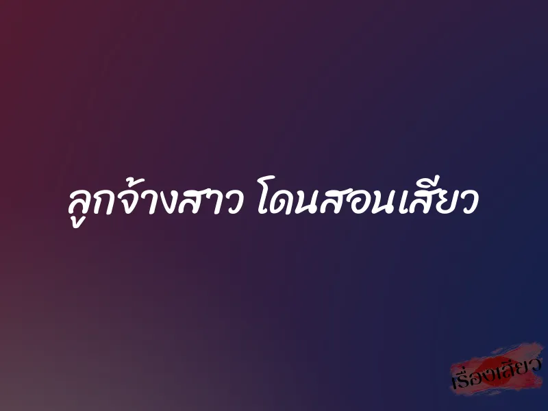 ลูกจ้างสาว โดนสอนเสียว