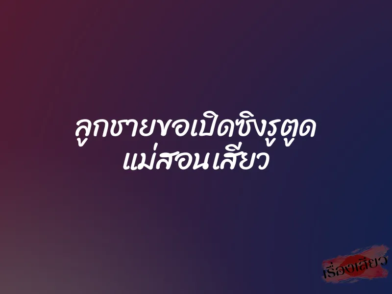 ลูกชายขอเปิดซิงรูตูด แม่สอนเสียว