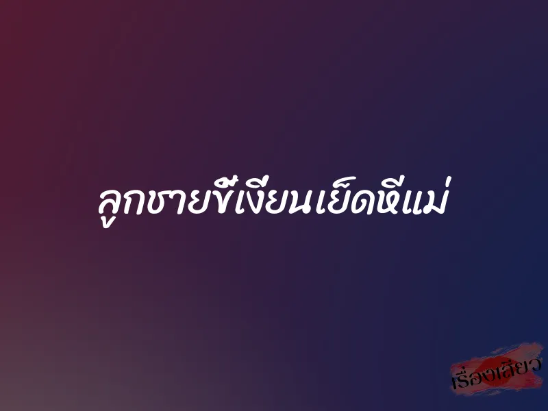 ลูกชายขี้เงี่ยนเย็ดหีแม่