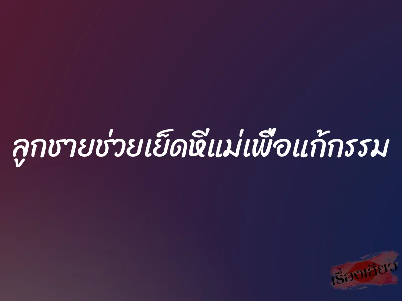 ลูกชายช่วยเย็ดหีแม่เพื่อแก้กรรม