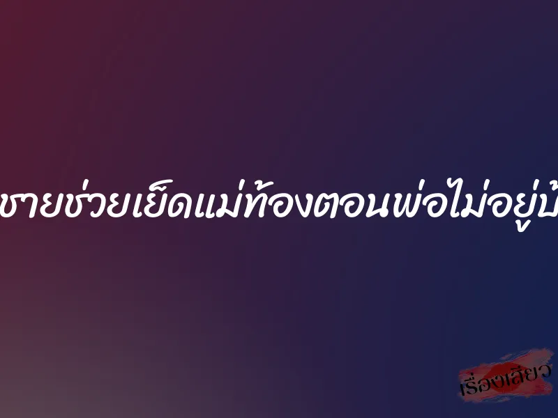 ลูกชายช่วยเย็ดแม่ท้องตอนพ่อไม่อยู่บ้าน