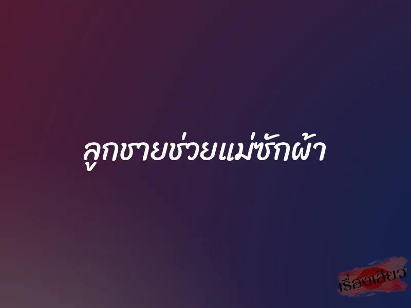 ลูกชายช่วยแม่ซักผ้า