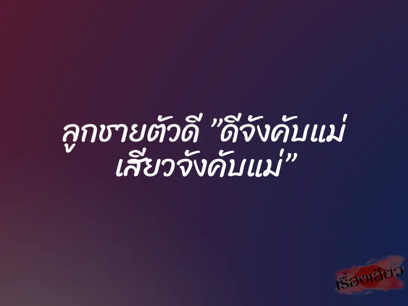 ลูกชายตัวดี ”ดีจังคับแม่ เสียวจังคับแม่”