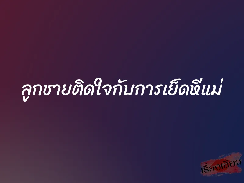 ลูกชายติดใจกับการเย็ดหีแม่