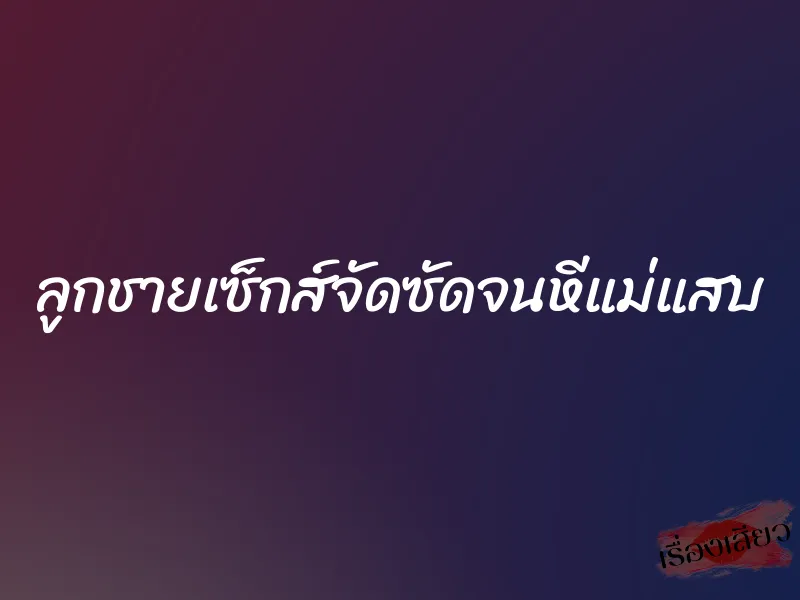 ลูกชายเซ็กส์จัดซัดจนหีแม่แสบ