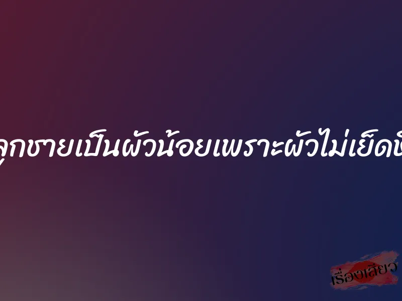 ลูกชายเป็นผัวน้อยเพราะผัวไม่เย็ดหี