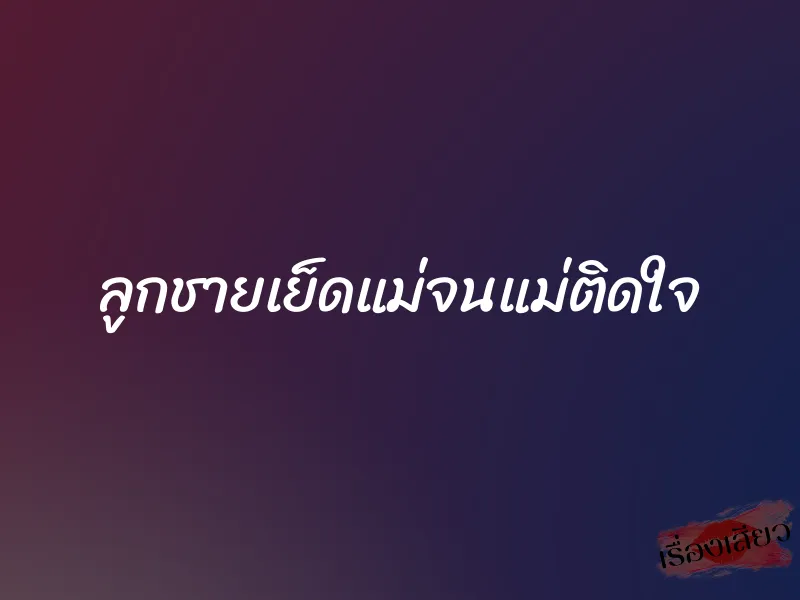 ลูกชายเย็ดแม่จนแม่ติดใจ