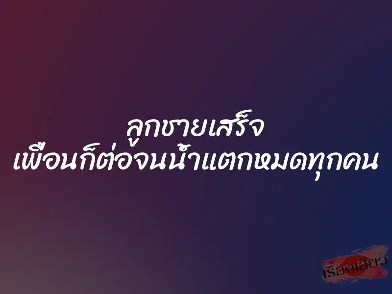 ลูกชายเสร็จ เพื่อนก็ต่อจนน้ำแตกหมดทุกคน