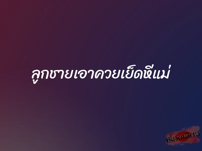 ลูกชายเอาควยเย็ดหีแม่