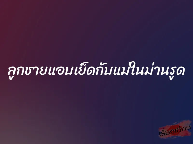 ลูกชายแอบเย็ดกับแม่ในม่านรูด