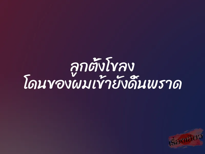 ลูกตั้งโขลง โดนของผมเข้ายังดิ้นพราด