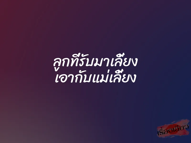 ลูกที่รับมาเลี้ยง เอากับแม่เลี้ยง