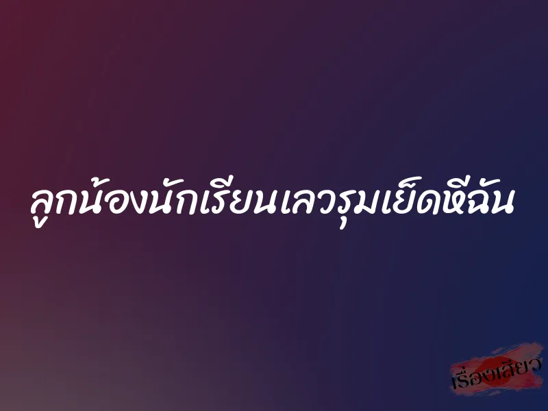 ลูกน้องนักเรียนเลวรุมเย็ดหีฉัน