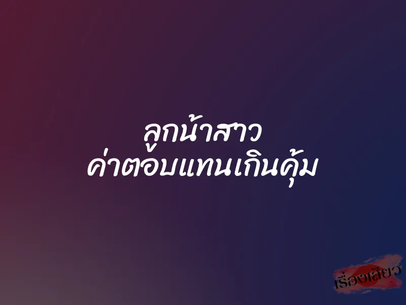 ลูกน้าสาว ค่าตอบแทนเกินคุ้ม