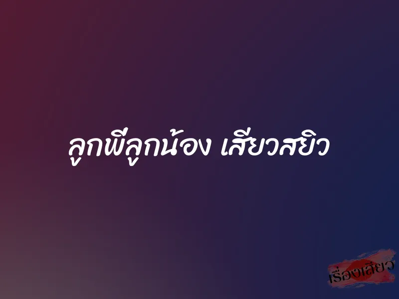 ลูกพี่ลูกน้อง เสียวสยิว