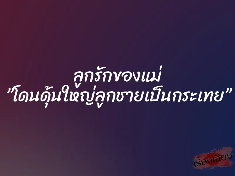 ลูกรักของแม่ ”โดนดุ้นใหญ่ลูกชายเป็นกระเทย”