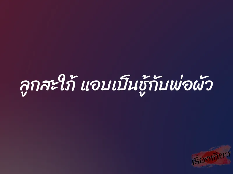 ลูกสะใภ้ แอบเป็นชู้กับพ่อผัว