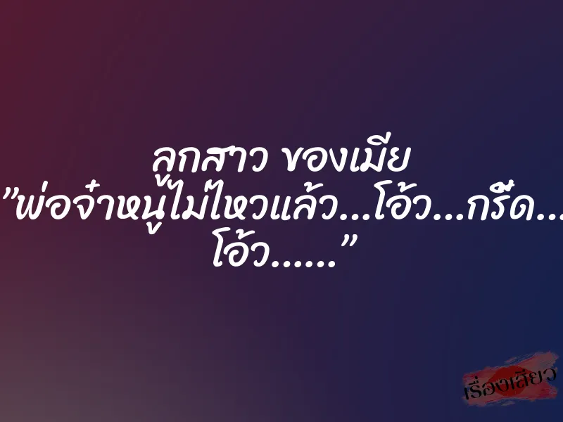 ลูกสาว ของเมีย ”พ่อจ๋าหนูไม่ไหวแล้ว…โอ้ว…กรี้ด… โอ้ว……”