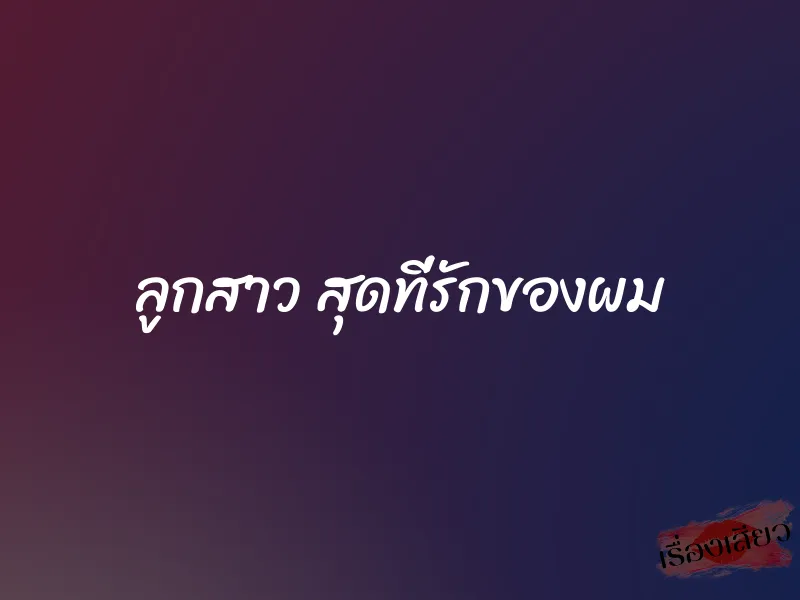 ลูกสาว สุดที่รักของผม