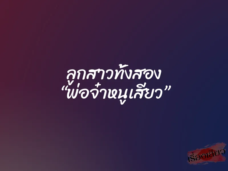 ลูกสาวทั้งสอง “พ่อจ๋าหนูเสียว”