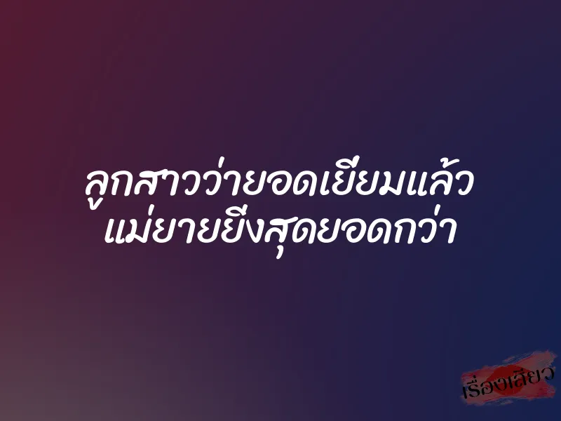 ลูกสาวว่ายอดเยี่ยมแล้ว แม่ยายยิ่งสุดยอดกว่า