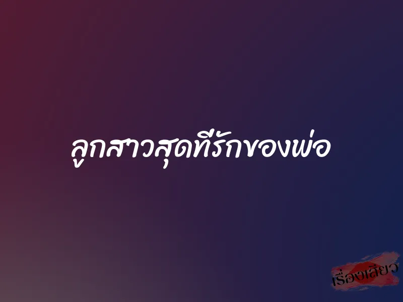 ลูกสาวสุดที่รักของพ่อ