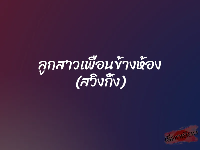 ลูกสาวเพื่อนข้างห้อง (สวิงกิ้ง)