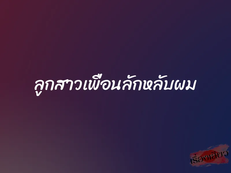 ลูกสาวเพื่อนลักหลับผม