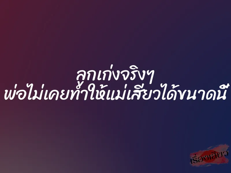 ลูกเก่งจริงๆ พ่อไม่เคยทำให้แม่เสียวได้ขนาดนี้