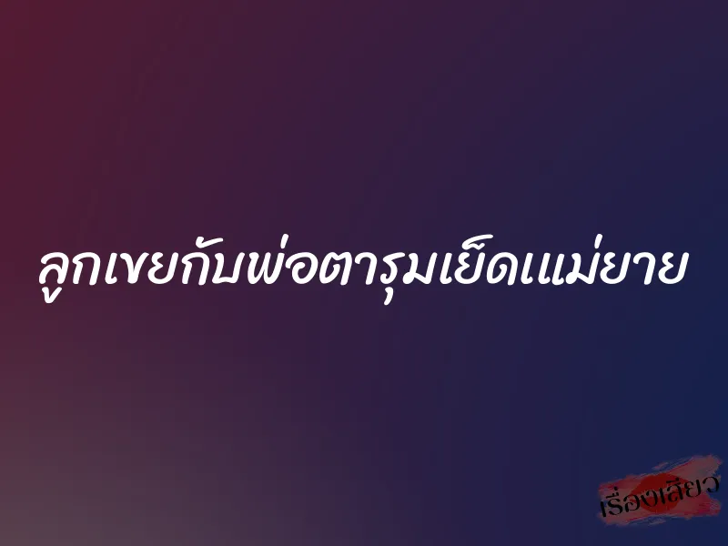 ลูกเขยกับพ่อตารุมเย็ดเแม่ยาย