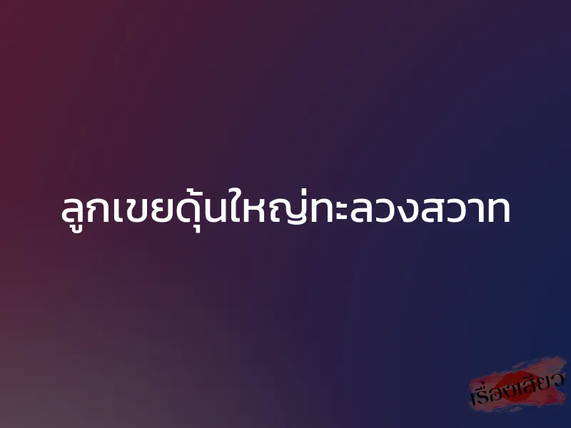 ลูกเขยดุ้นใหญ่ทะลวงสวาท