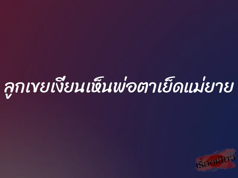 ลูกเขยเงี่ยนเห็นพ่อตาเย็ดแม่ยาย