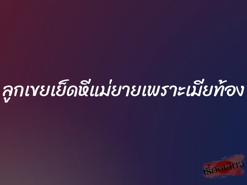 ลูกเขยเย็ดหีแม่ยายเพราะเมียท้อง